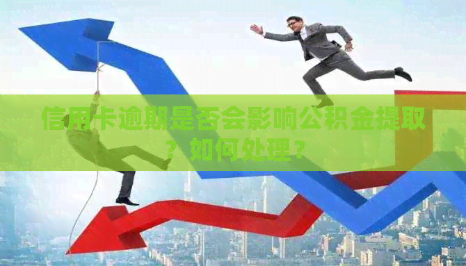 信用卡逾期是否会影响公积金提取？如何处理？