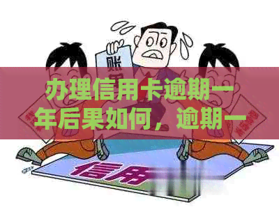 办理信用卡逾期一年后果如何，逾期一年会有什么影响？