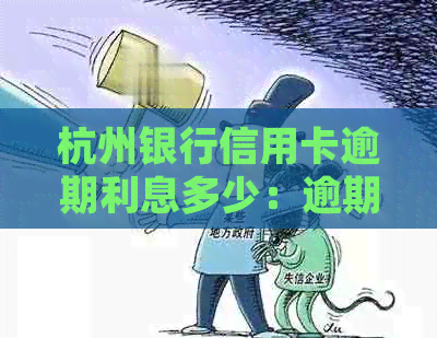 杭州银行信用卡逾期利息多少：逾期一天、四个月全额还款后的处理及影响