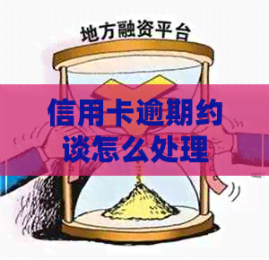 信用卡逾期约谈怎么处理