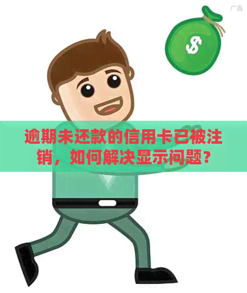 逾期未还款的信用卡已被注销，如何解决显示问题？