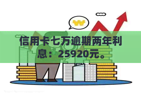 信用卡七万逾期两年利息：25920元。