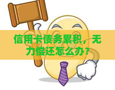 信用卡债务累积，无力偿还怎么办？