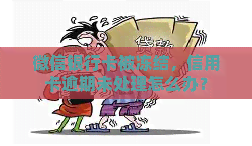 微信银行卡被冻结，信用卡逾期未处理怎么办？