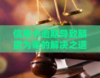 信用卡逾期导致额度为零的解决之道：如何恢复信用并解决逾期问题