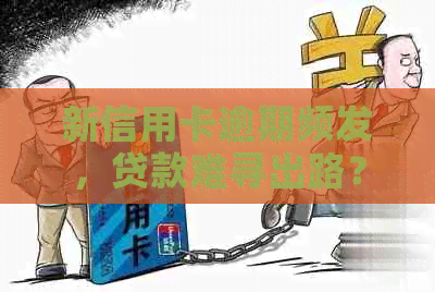 新信用卡逾期频发，贷款难寻出路？怎么办！