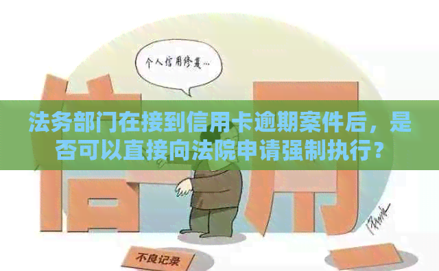 法务部门在接到信用卡逾期案件后，是否可以直接向法院申请强制执行？