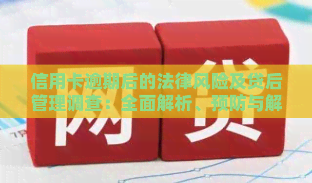 信用卡逾期后的法律风险及贷后管理调查：全面解析、预防与解决方案