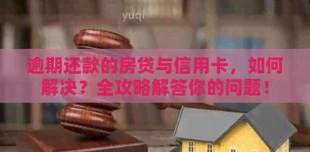 逾期还款的房贷与信用卡，如何解决？全攻略解答你的问题！