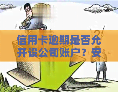 信用卡逾期是否允开设公司账户？安全性如何保障？解答用户疑惑