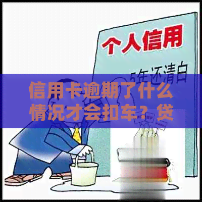 信用卡逾期了什么情况才会扣车？贷款逾期也会被扣车吗？