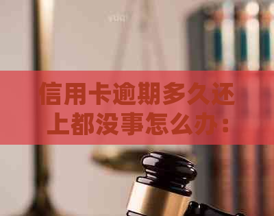 信用卡逾期多久还上都没事怎么办：欠信用卡逾期多久会被起诉或进入黑名单。