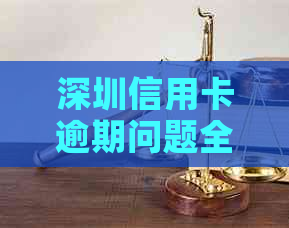 深圳信用卡逾期问题全面解决措及建议：如何应对、预防和补救方法大揭秘