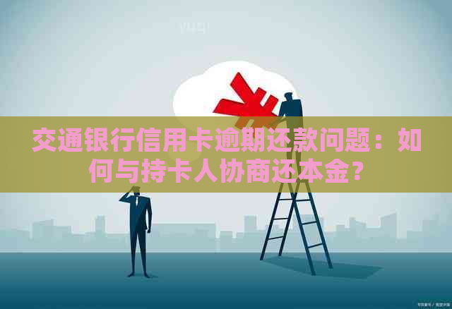 交通银行信用卡逾期还款问题：如何与持卡人协商还本金？