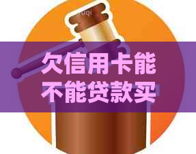 欠信用卡能不能贷款买车，买房，还是其他方式？