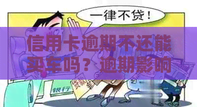 信用卡逾期不还能买车吗？逾期影响购车及贷款吗？