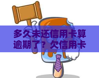 多久未还信用卡算逾期了？欠信用卡多久不用还会被列入失信用户名单？