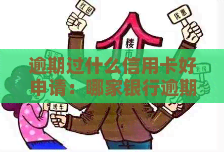 逾期过什么信用卡好申请：哪家银行逾期办理信用卡更好？