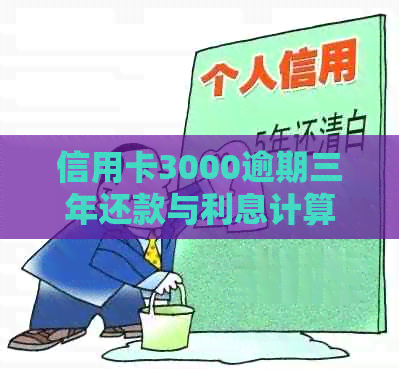 信用卡3000逾期三年还款与利息计算全解析，避免被起诉的最后机会