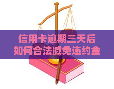 信用卡逾期三天后如何合法减免违约金？完整指南解答您的疑虑