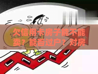 欠信用卡房子能不能卖？能否过户？对房产交易有什么影响？