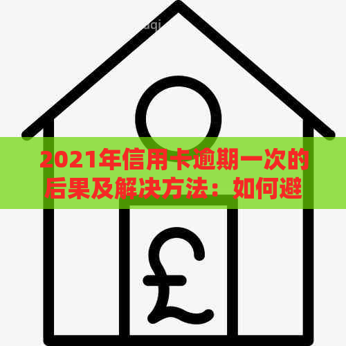 2021年信用卡逾期一次的后果及解决方法：如何避免信用损失并尽快恢复信用？