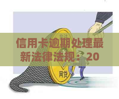 信用卡逾期处理最新法律法规：2021年相关规定及处理方式