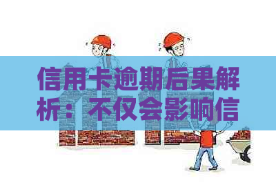 信用卡逾期后果解析：不仅会影响信用，还可能导致其他严重问题吗？