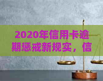 2020年信用卡逾期惩戒新规实，信用管理需谨操作！