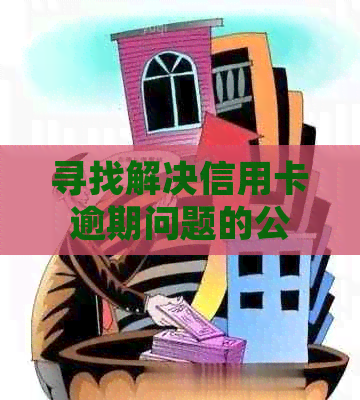 寻找解决信用卡逾期问题的公司及服务，了解如何处理信用卡还款难题