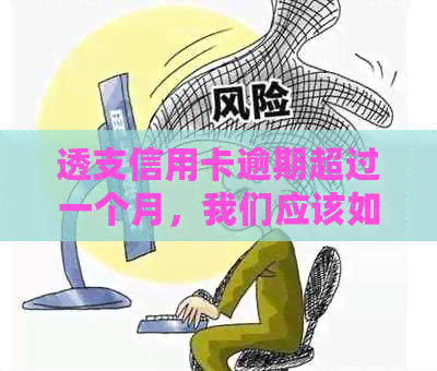 透支信用卡逾期超过一个月，我们应该如何处理？