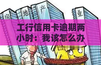 工行信用卡逾期两小时：我该怎么办？逾期后果、解决办法及补救措一文解析