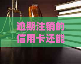 逾期注销的信用卡还能恢复吗？如何处理？