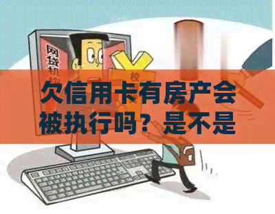 欠信用卡有房产会被执行吗？是不是信用卡逾期有房产就一定会被起诉