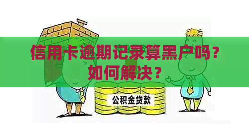 信用卡逾期记录算黑户吗？如何解决？