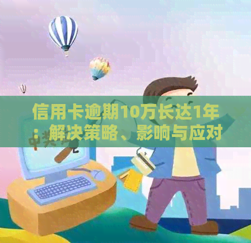 信用卡逾期10万长达1年：解决策略、影响与应对方法全面解析