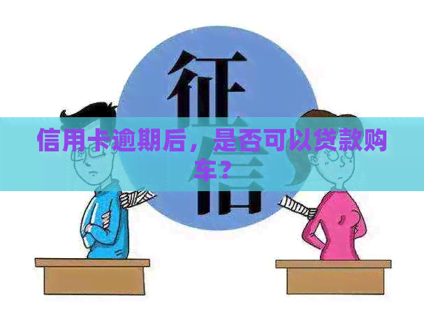 信用卡逾期后，是否可以贷款购车？