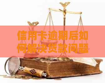 信用卡逾期后如何解决贷款问题：全面指南解析