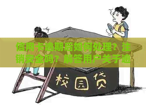 信用卡逾期后如何处理？注销安全吗？解答用户关于逾期信用卡的各种疑虑