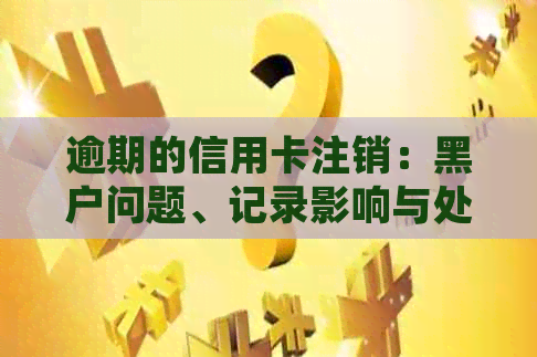 逾期的信用卡注销：黑户问题、记录影响与处理建议