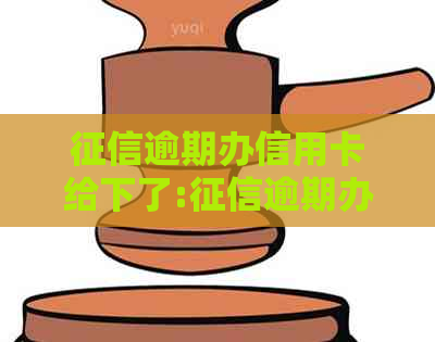 逾期办信用卡给下了:逾期办信用卡会下卡吗？