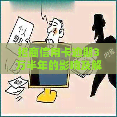 招商信用卡逾期3万半年的影响及解决办法，你想知道的都在这里！