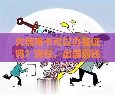 欠信用卡可以办签证吗？现在，出国前还欠信用卡会影响办理护照和签证吗？