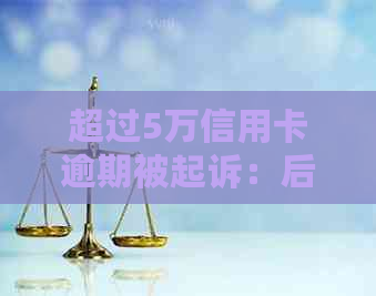 超过5万信用卡逾期被起诉：后果与应对策略