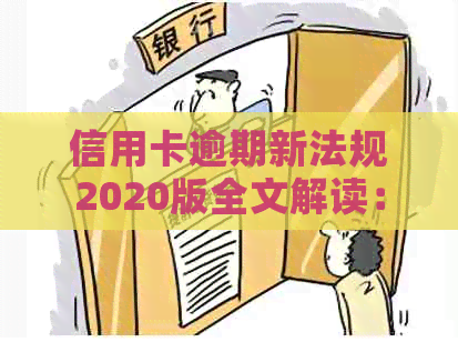 信用卡逾期新法规2020版全文解读：XXXX年最新规定与影响