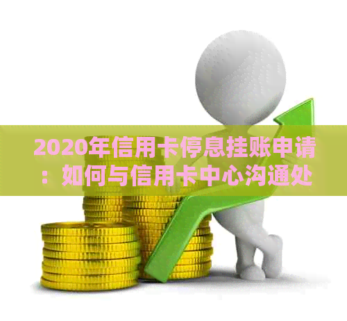 2020年信用卡停息挂账申请：如何与信用卡中心沟通处理？银行不同意怎么办？