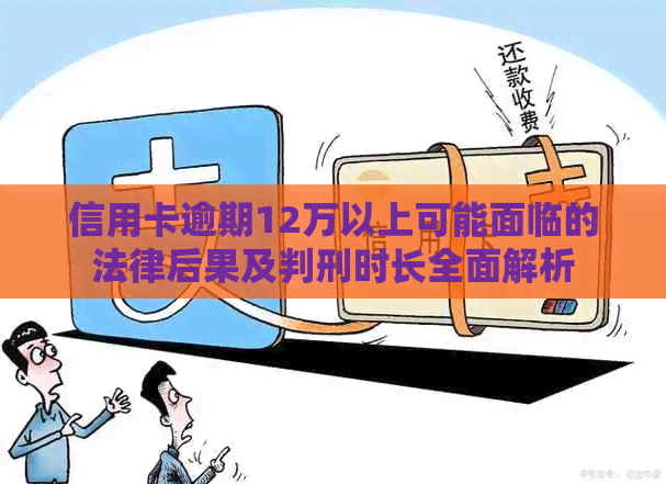 信用卡逾期12万以上可能面临的法律后果及判刑时长全面解析