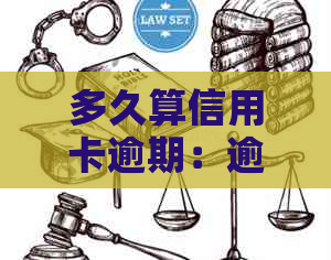 多久算信用卡逾期：逾期标准、上时间和黑名单影响