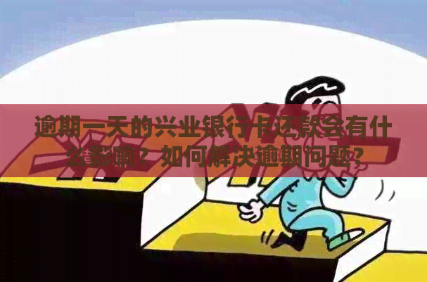 逾期一天的兴业银行卡还款会有什么影响？如何解决逾期问题？