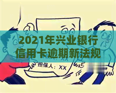 2021年兴业银行信用卡逾期新法规：逾期不还款怎么办？